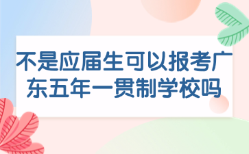 不是應屆生可以報考廣東五年一貫制學校嗎