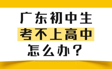 廣東初中生考不上高中怎么辦？