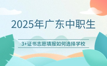 2025年廣東中職生參加3+證書該如何填報學(xué)校