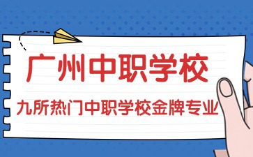 2025年廣州九所熱門中職學校金牌專業