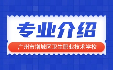 廣州市增城區(qū)衛(wèi)生職業(yè)技術(shù)學校專業(yè)介紹