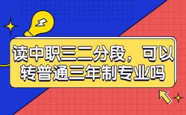 讀中職三二分段，可以轉(zhuǎn)普通三年制專業(yè)嗎