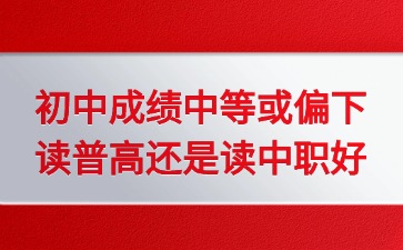 2025年廣東初中成績中等或偏下讀普高還是讀中職好