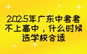 2025年廣東中考考不上高中，什么時候選學校合適