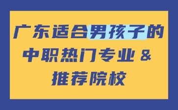 廣東適合男孩子的中職熱門專業＆推薦院校