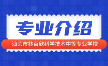 汕頭市林百欣科學技術(shù)中等專業(yè)學校專業(yè)介紹