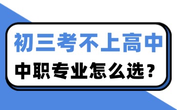 初三考不上高中，中職專業怎么選？