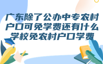 廣東除了公辦中專農村戶口可免學費還有什么學校免農村戶口學費