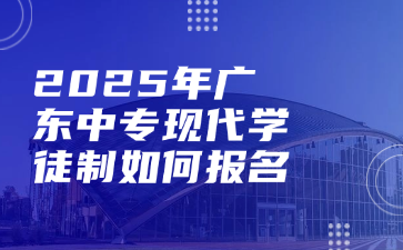2025年廣東中專現代學徒制如何報名