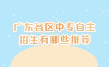 廣東各區中專自主招生有哪些推薦