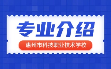 惠州市科技職業(yè)技術學校專業(yè)介紹