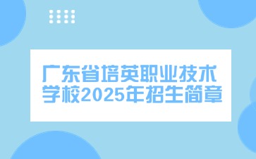 廣東中專技校招生：廣東省培英職業技術學校2025年招生簡章