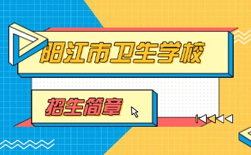 廣東中專技校招生：陽江市衛生學校2025年招生簡章