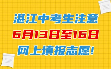 湛江中考生注意，6月13日至16日網(wǎng)上填報(bào)志愿！