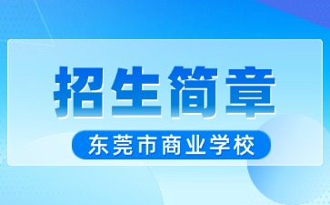 廣東中專技校招生：東莞市商業(yè)學(xué)校2025年招生簡章