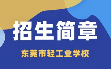 廣東中專技校招生：東莞市輕工業(yè)學(xué)校2025年招生簡章