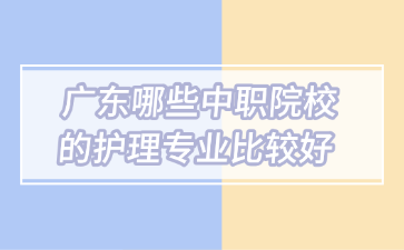 廣東哪些中職院校的護理專業比較好