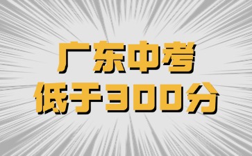 廣東中考低于300分還有學校讀嗎？