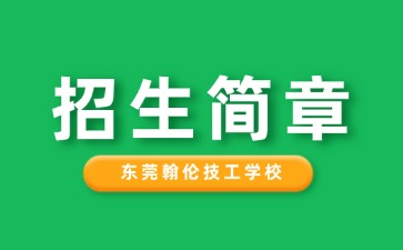 廣東中專技校招生：東莞翰倫技工學(xué)校2025年招生簡(jiǎn)章