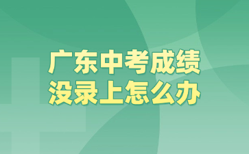廣東中考成績(jī)沒錄上怎么辦