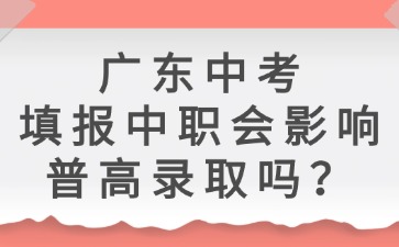 廣東中考填報(bào)中職會(huì)影響普高錄取嗎？