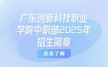 廣東創(chuàng)新科技職業(yè)學(xué)院中職部2025年招生簡(jiǎn)章