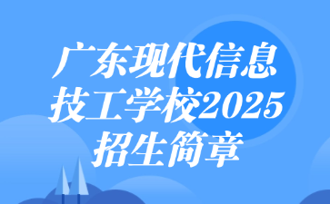 廣東現(xiàn)代信息技工學(xué)校2025招生簡(jiǎn)章