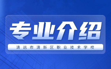 清遠(yuǎn)市清新區(qū)職業(yè)技術(shù)學(xué)校專業(yè)介紹